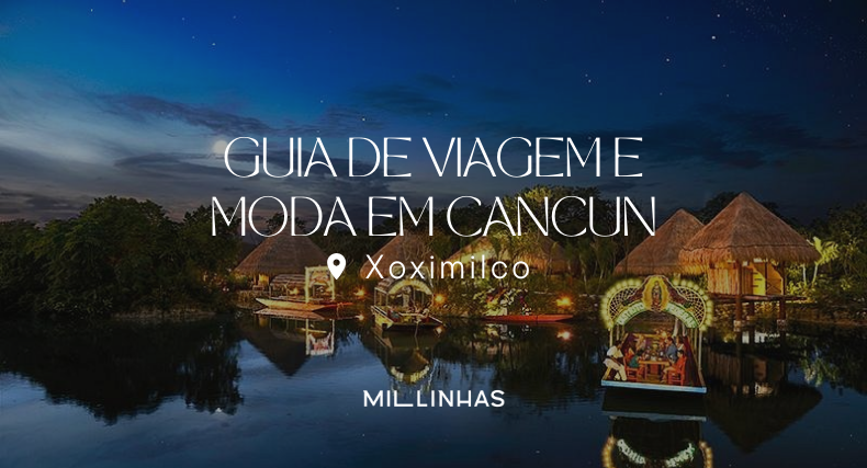 Guia de Viagem e Moda com Mil Linhas | Xoximilco