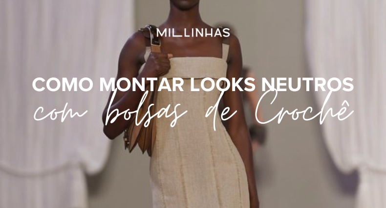 Como montar looks neutros com Bolsas de Crochê